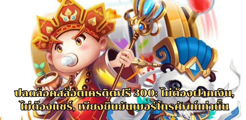 ปลดล็อคสล็อตเครดิตฟรี 300: ไม่ต้องฝากเงิน, ไม่ต้องแชร์, เพียงยืนยันเบอร์โทรศัพท์เท่านั้น